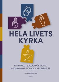 Hela livets kyrka : pastoral teologi för vigsel, begravning, dop och välsignelse; Sune Fahlgren; 2019