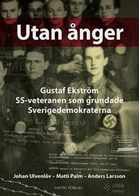 Utan ånger :  Gustaf Ekström - SS-veteranen som grundade Sverigedemokraterna; Johan Ulvenlöv, Matti Palm, Anders Larsson; 2017