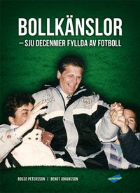 Bollkänslor : sju decennier fyllda av fotboll; Bo Petersson, Bengt Johansson; 2016
