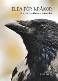 Elda för kråkor : tankar om djur och människa; Anders Johansson; 2020