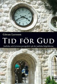 Tid för Gud : judiska och kristna perspektiv på de judiska högtiderna; Göran Larsson; 2016