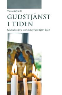 Gudstjänst i tiden: Gudstjänstliv i Svenska kyrkan 1968-2008; Ninna Edgardh; 2010
