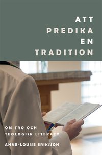 Att predika en tradition: Om tro och teologisk literacy; Anne-Louise Eriksson; 2012