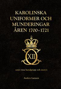 Karolinska uniformer och munderingar åren 1700-1721 samt vissa handgrepp och excercis; Anders Larsson; 2022