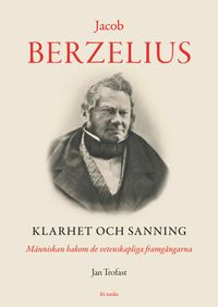 Jacob Berzelius : Klarhet och sanning - Människan bakom de vetenskapliga fr; Jan Trofast; 2018