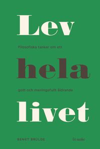 Lev hela livet : filosofiska tankar om ett gott och meningsfullt åldrande; Bengt Brülde; 2019