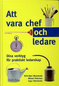 Att vara chef och ledare : dina verktyg för praktiskt ledarskap; Britt-Mari Mossboda; 2001