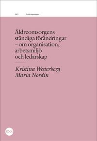 Äldreomsorgens ständiga förändringar : organisation, arbetsmiljö, ledarskap; Kristina Westerberg, Maria Nordin; 2021