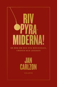 Riv pyramiderna!: en bok om den nya människan, chefen och ledaren; Jan Carlzon, Tomas Lagerström; 2018