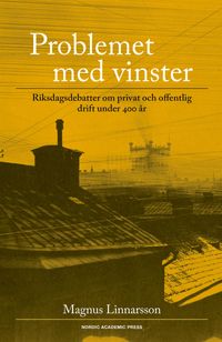 Problemet med vinster : riksdagsdebatter om privat och offentlig drift under 400 år; Magnus Linnarsson; 2017