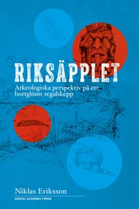 Riksäpplet : arkeologiska perspektiv på ett bortglömt regalskepp; Niklas Eriksson; 2018