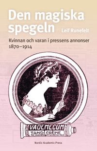Den magiska spegeln : kvinnan och varan i pressens annonser 1870 - 1914; Leif Runefelt; 2019