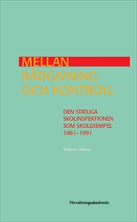 Mellan rådgivning och kontroll : Den statliga Skolinspektionen som skolexempel 1861-1991; Torbjörn Nilsson; 2018