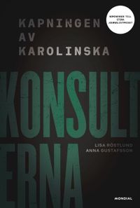 Konsulterna : kampen om Karolinska; Lisa Röstlund, Anna Gustafsson; 2019
