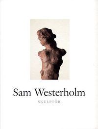 Sam Westerholm : skulptör; Pontus Dahlman, Stig Johansson, Björn Melin; 2006