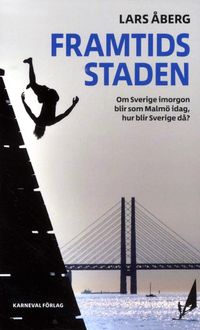 Framtidsstaden : om Sverige imorgon blir som Malmö idag, hur blir Sverige då?; Lars Åberg; 2017