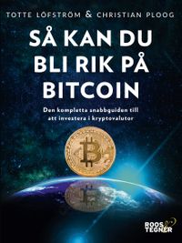 Så kan du bli rik på bitcoin : den kompletta snabbguiden till att investera; Totte Löfström, Christian Ploog; 2018