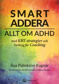 Smart addera : allt om ADHD - med KBT-strategier och verktyg för coaching; Åsa Palmkron Ragnar; 2019