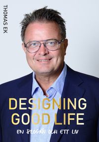 Designing Good Life : En slogan och ett liv; Thomas Ek; 2019
