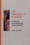 Att (åter)erövra samtalet : en bok om hörselskada och kommunikation; Berth Danermark; 2005
