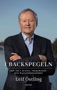 I backspegeln : mitt liv med Scania, Volkswagen och Wallenberg; Leif Östling; 2020