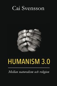 Humanism 3.0 : mellan naturalism och religion; Cai Svensson; 2020