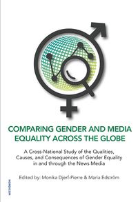 Comparing gender and media equality across the globe : a cross-national study of the qualities, causes, and consequences of gender equality in and through the news media; Monika Djerf-Pierre, Maria Edström; 2020
