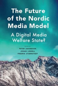 The Future of the Nordic Media Model : A Digital Media Welfare State?; Johan Lindell, Fredrik Stiernstedt, Peter Jakobsson; 2024