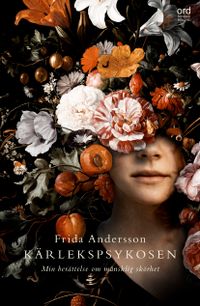 Kärlekspsykosen : min berättelse om mänsklig skörhet; Frida Andersson; 2021
