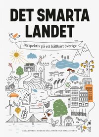 Det smarta landet : Perspektiv på ett hållbart Sverige; Maria Soxbo, Anders Källström; 2019