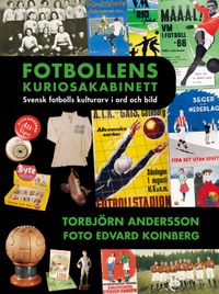 Fotbollens kuriosakabinett : svensk fotbolls kulturarv i ord och bild; Torbjörn Andersson; 2021