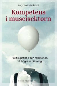 Kompetens i museisektorn : politik, praktik och relationen till högre utbildning; Katja Lindqvist; 2019