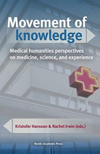 Movement of knowledge : medical humanities perspectives on medicine, science, and experience; Kristofer Hansson, Rachel Irwin; 2020