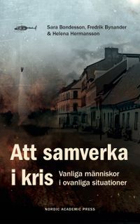 Att samverka i kris : vanliga människor i ovanliga situationer; Sara Bondesson, Fredrik Bynander, Helena Hermansson; 2019
