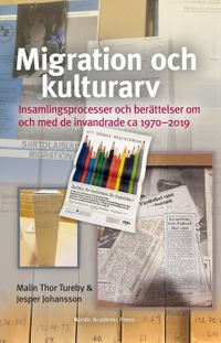 Migration och kulturarv : insamlingsprocesser och berättelser om och med de invandrade ca 1970-2019; Malin Thor Tureby, Jesper Johansson; 2020