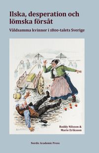 Ilska, desperation och lömska försåt : våldsamma kvinnor i 1800-talets Sverige; Roddy Nilsson, Marie Eriksson; 2020