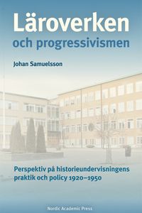 Läroverken och progressivismen : Perspektiv på historieundervisningens prak; Johan Samuelsson; 2021