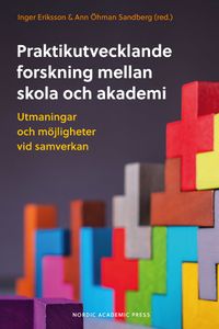 Praktikutvecklande forskning mellan skola och akademi : utmaningar och möjligheter vid samverkan; Inger Eriksson, Ann Öhman Sandberg; 2022