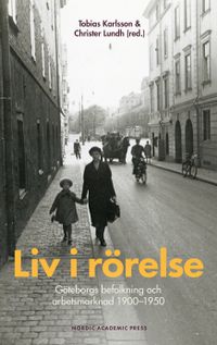 Liv i rörelse : Göteborgs befolkning och arbetsmarknad 1900-1950; Tobias Karlsson, Christer Lundh; 2022