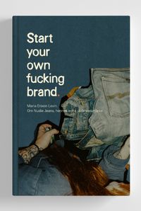 Start your own f*cking brand : om resan med Nudie Jeans; Maria Erixon; 2019