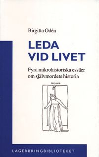 Leda vid livet : fyra mikrohistoriska essäer om självmordets historia; Birgitta Odén; 1998