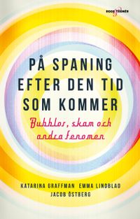 På spaning efter den tid som kommer : bubblor, skam och andra fenomen; Katarina Graffman, Emma Lindblad, Jacob Östberg; 2020