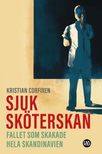 Sjuksköterskan : Fallet som skakade hela Skandinavien; Kristian Corfixen; 2021