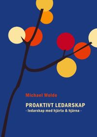Proaktivt ledarskap : ledarskap med hjärta & hjärna; Michael Wolde; 2019