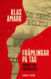Främlingar på tåg : Sverige och förintelsen; Klas Åmark; 2021