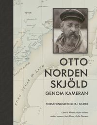 Otto Nordenskjöld genom kameran : forskningsresorna i bilder; Clas G. Alvstam, Björn Holmer, Anders Larsson, Mats Olvmo, Sofia Thorsson; 2021