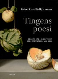 Tingens poesi : liv och död i europeiskt stillebenmåleri 1600-1900; Görel Cavalli-Björkman; 2023