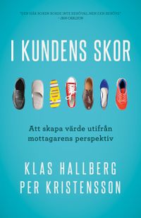 I kundens skor : att skapa värde utifrån mottagarens perspektiv; Klas Hallberg, Per Kristensson; 2020