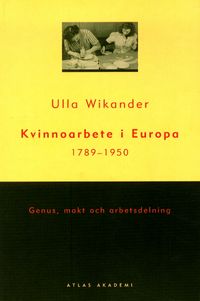 Kvinnoarbete i Europa 1789-1950; Ulla Wikander; 1999