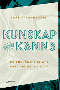 Kunskap som känns : en lovsång till att lära sig något nytt; Lars Strannegård; 2021